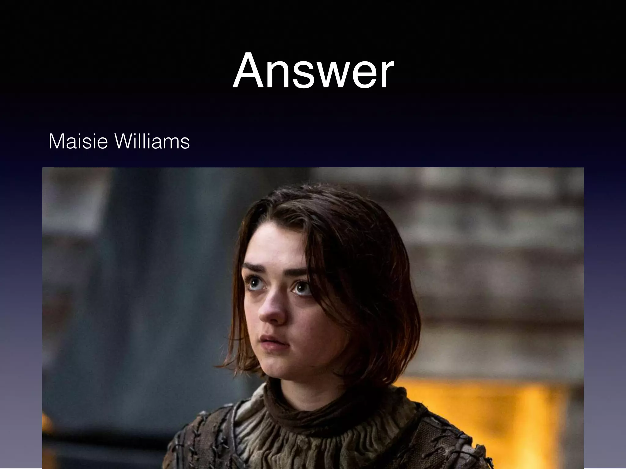 Answer
Maisie Williams
 