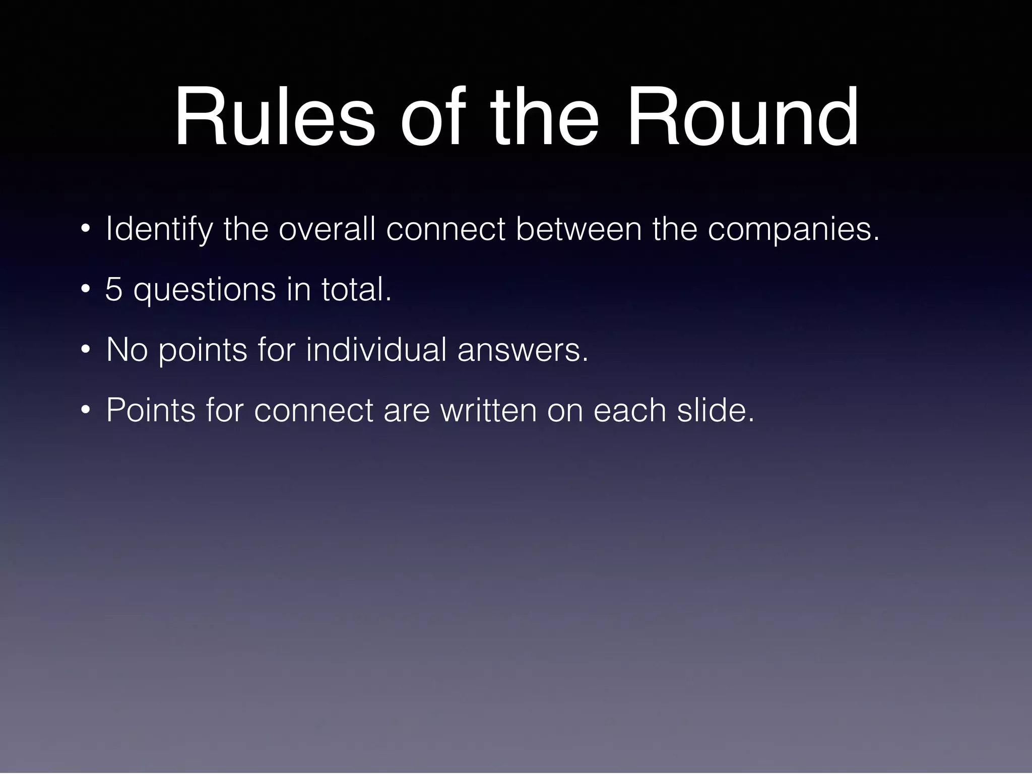 Rules of the Round
• Identify the overall connect between the companies.
• 5 questions in total.
• No points for individual answers.
• Points for connect are written on each slide.
 
