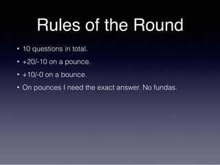 Rules of the Round
• 10 questions in total.
• +20/-10 on a pounce.
• +10/-0 on a bounce.
• On pounces I need the exact answer. No fundas.
 