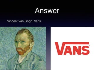 Answer
Vincent Van Gogh, Vans
 