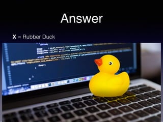 Answer
X = Rubber Duck
 