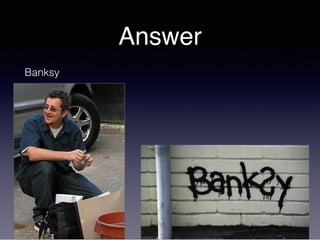 Answer
Banksy
 