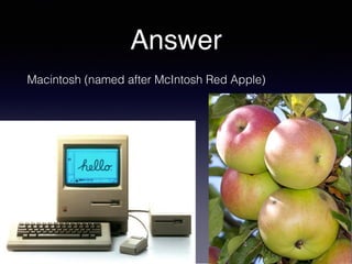 Answer
Macintosh (named after McIntosh Red Apple)
 