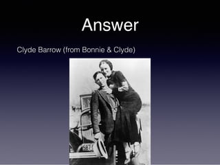 Answer
Clyde Barrow (from Bonnie & Clyde)
 