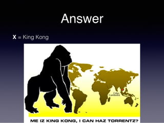 Answer
X = King Kong
 