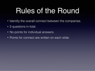Rules of the Round
• Identify the overall connect between the companies.
• 3 questions in total.
• No points for individual answers.
• Points for connect are written on each slide.
 