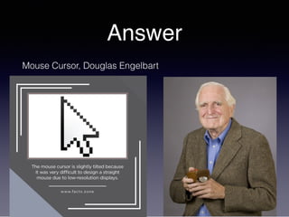 Answer
Mouse Cursor, Douglas Engelbart
 