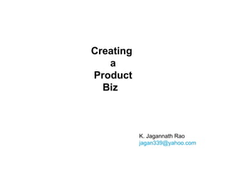 Creating  a Product Biz  K. Jagannath Rao [email_address] 
