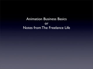 Animation Business Basics
            or
Notes from The Freelance Life
 