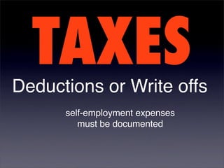 TAXES
Deductions or Write offs
      self-employment expenses
         must be documented
 
