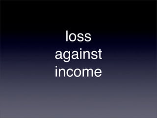 loss
against
income
 