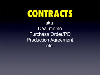 CONTRACTS
         aka:
     Deal memo
 Purchase Order/PO
Production Agreement
         etc.
 