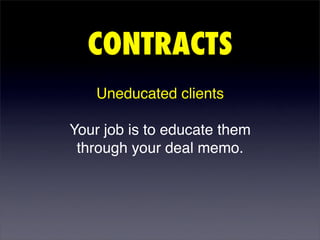 CONTRACTS
   Uneducated clients

Your job is to educate them
 through your deal memo.
 