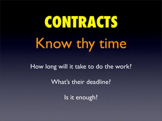 CONTRACTS
 Know thy time
How long will it take to do the work?

       What’s their deadline?

            Is it enough?
 