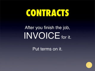CONTRACTS
After you ﬁnish the job,

INVOICE for it.
    Put terms on it.
 