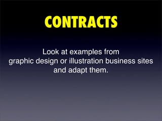 CONTRACTS
          Look at examples from
graphic design or illustration business sites
             and adapt them.
 