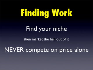 Finding Work
       Find your niche
      then market the hell out of it

NEVER compete on price alone
 