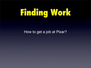 Finding Work

How to get a job at Pixar?
 