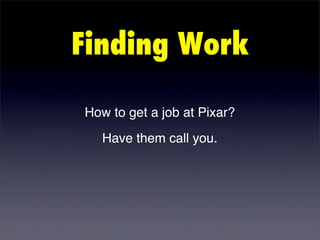 Finding Work

How to get a job at Pixar?
   Have them call you.
 