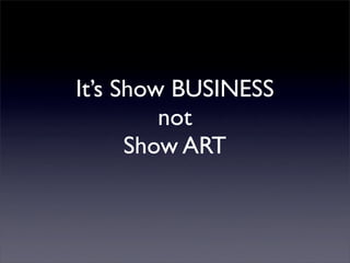 It’s Show BUSINESS
         not
      Show ART
 