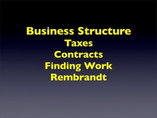 Business Structure
       Taxes
     Contracts
   Finding Work
    Rembrandt
 