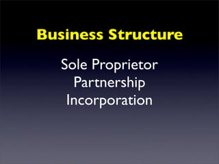 Business Structure
   Sole Proprietor
     Partnership
    Incorporation
 