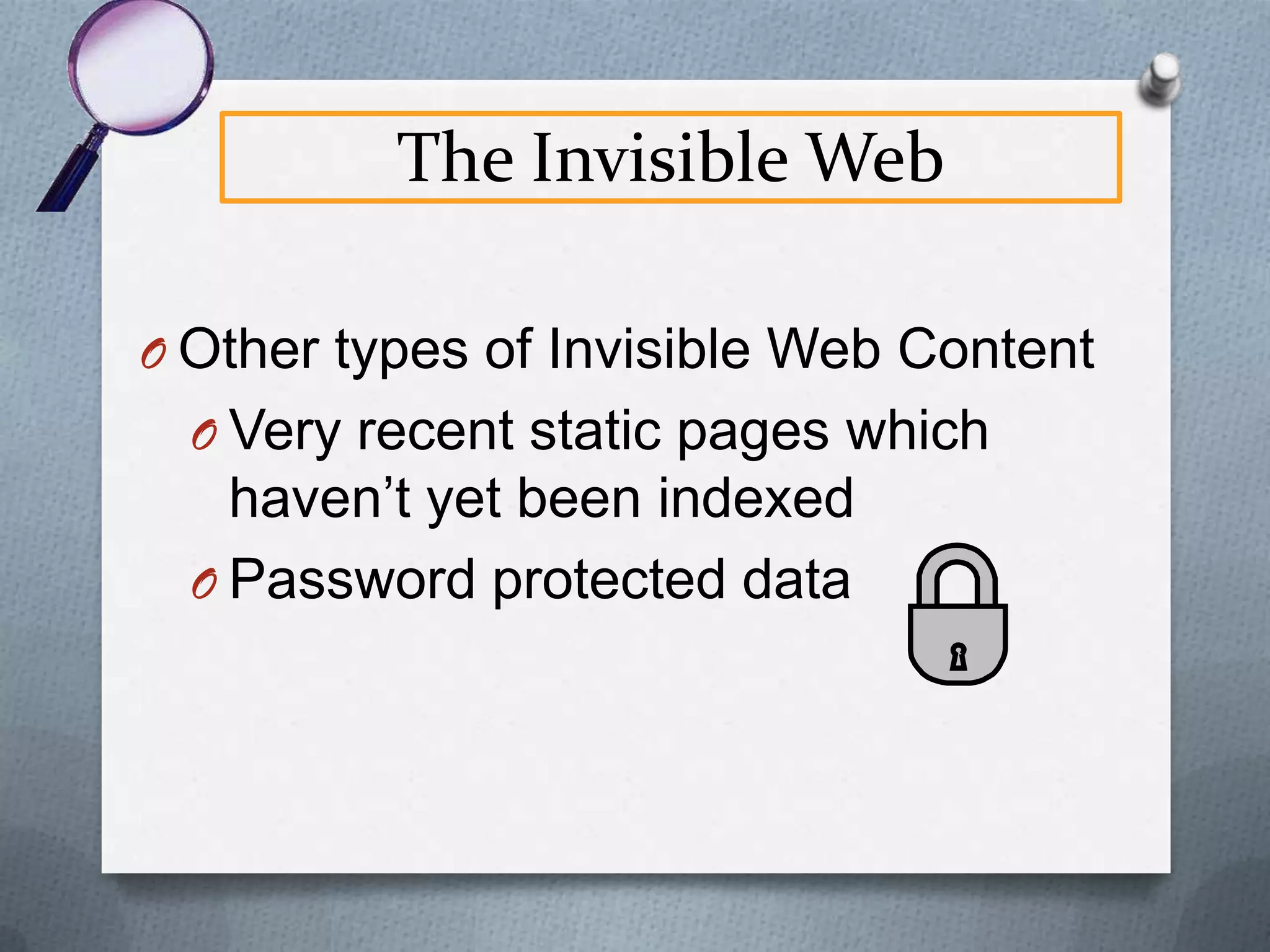 The Invisible Web
O Visible Web page exists in “static” or

unchanging form
O Exists as a “physical” file on a
computer
O Most in .htm or .html format
O Similar to a word processed
document in .doc or .wpd format

 