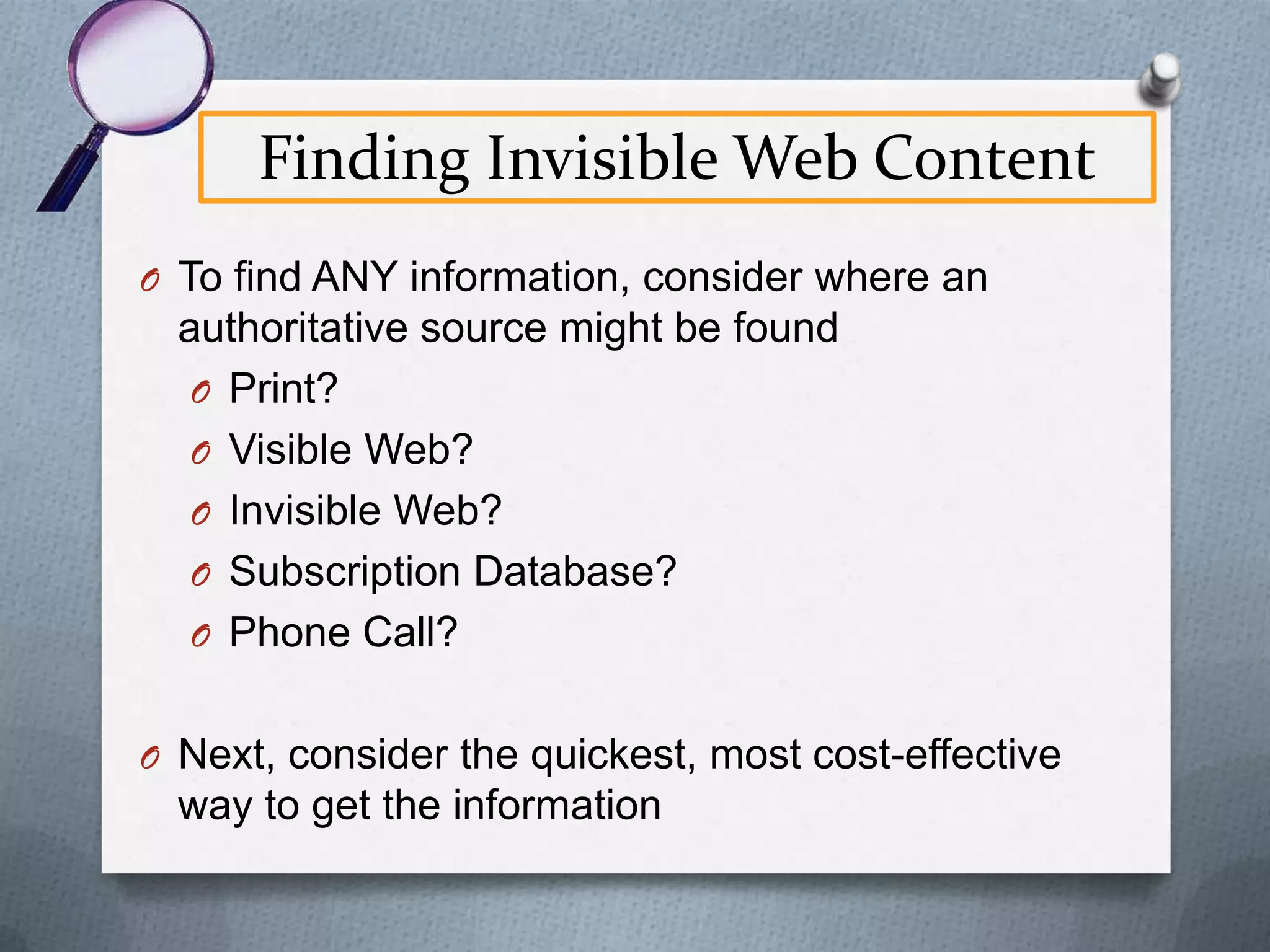 Indexing & the Invisible Web
Spider crawls Web starting with
already indexed static pages

Spider encounters database

Query is required to access “dynamic” data

Spider incapable of generating query

Spider stops and cannot index data in database
Content rendered “invisible”

 