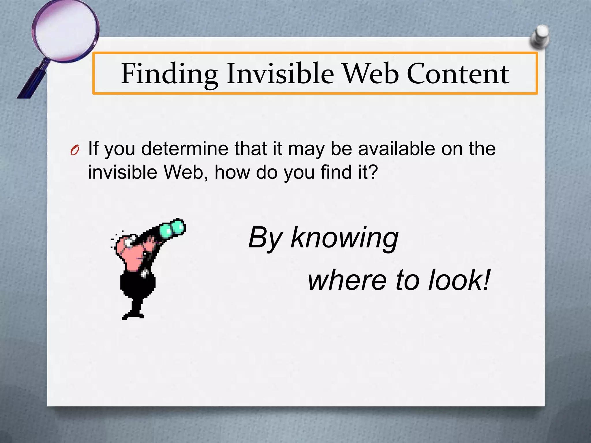 The Invisible Web
O Other types of Invisible Web Content
O Very recent static pages which

haven’t yet been indexed
O Password protected data

 