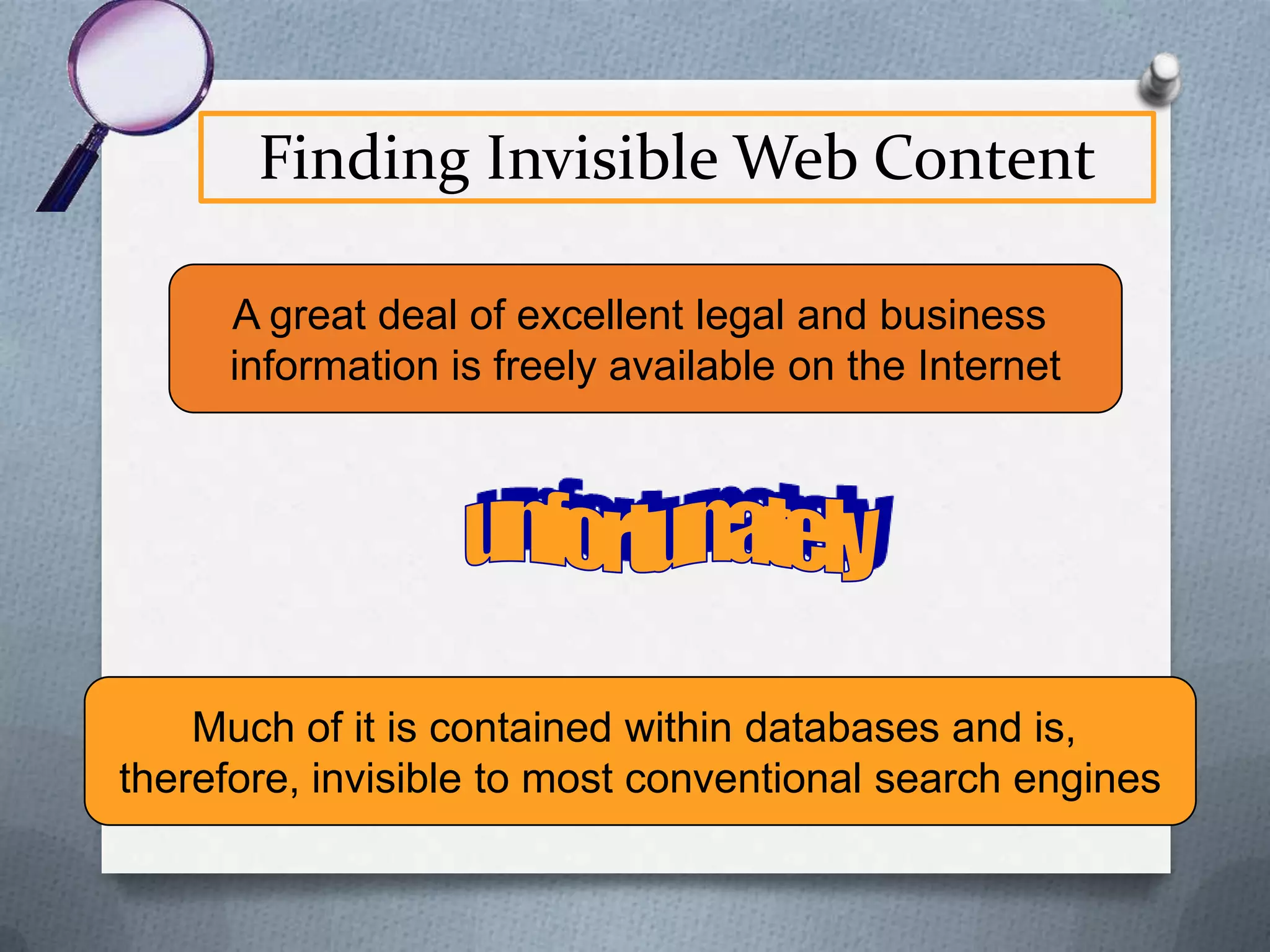 The Invisible Web Content
O 95% of invisible Web content is free and available

to the public
O Quality of content often exceeds that of visible
Web content

From The Deep Web: Surfacing Hidden Value,
http://www.press.umich.edu/jep/07-01/bergman.html

 