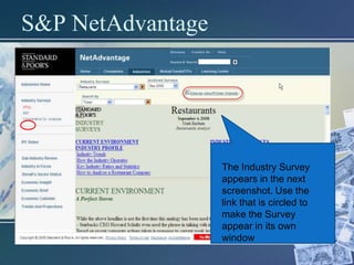 S&P NetAdvantage




                   The Industry Survey
                   appears in the next
                   screenshot. Use the
                   link that is circled to
                   make the Survey
                   appear in its own
                   window
 