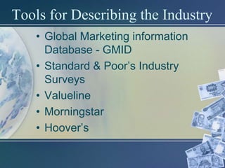 Tools for Describing the Industry
    • Global Marketing information
      Database - GMID
    • Standard & Poor’s Industry
      Surveys
    • Valueline
    • Morningstar
    • Hoover’s
 