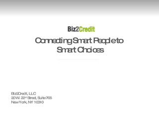 Connecting Smart People to  Smart Choices Biz2Credit, LLC 20 W. 22 nd  Street, Suite 706 New York, NY 10010 