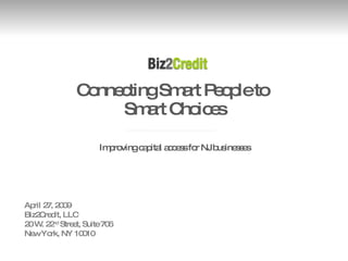 Connecting Smart People to  Smart Choices ,[object Object],April 27, 2009 Biz2Credit, LLC 20 W. 22 nd  Street, Suite 706 New York, NY 10010 
