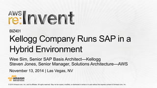 November 13, 2014 | Las Vegas, NV 
Wee Sim, Senior SAP Basis Architect—Kellogg 
Steven Jones, Senior Manager, Solutions Architecture—AWS  