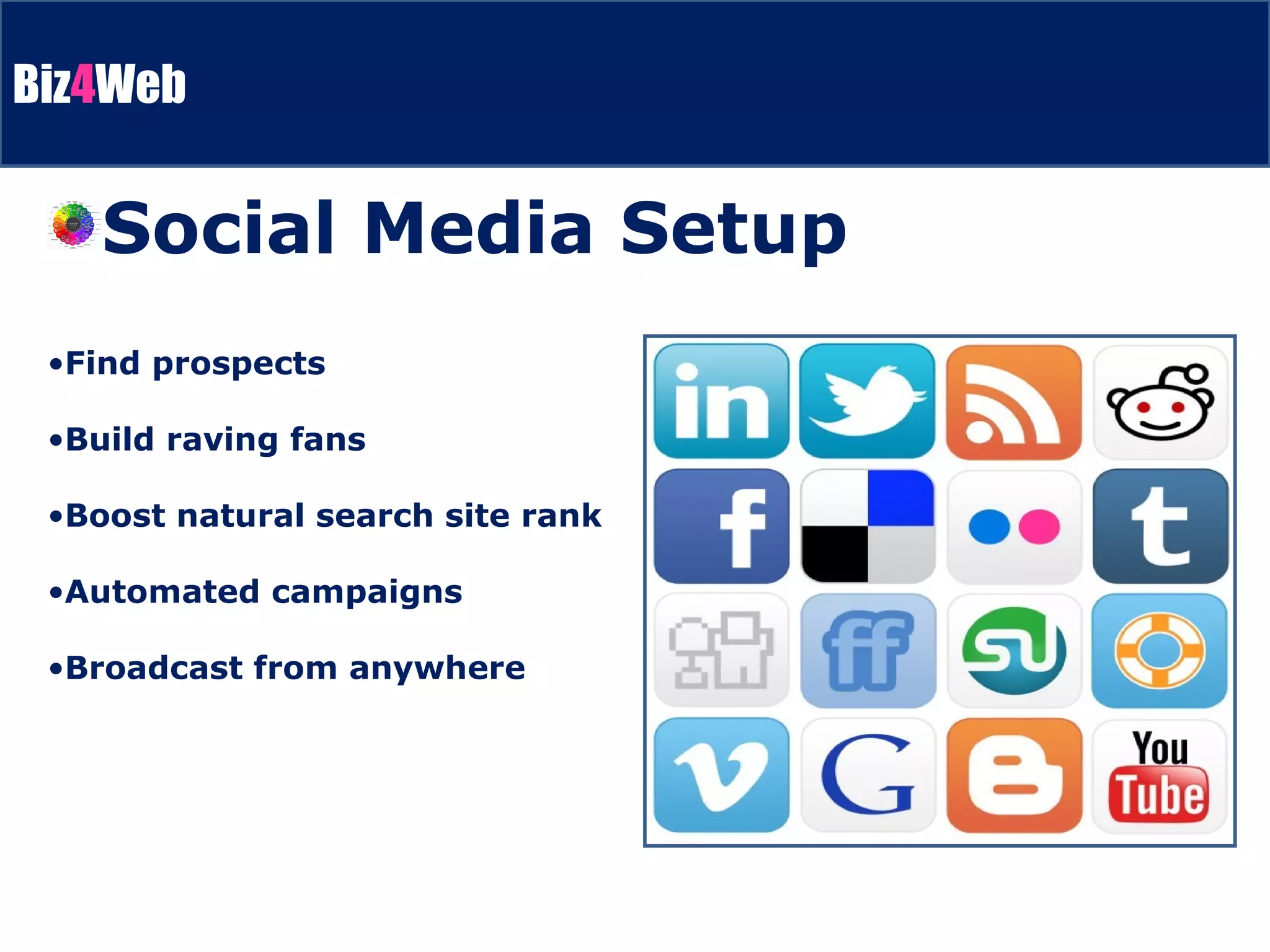 Find prospects Build raving fans Boost natural search site rank Automated campaigns Broadcast from anywhere Social Media Setup 