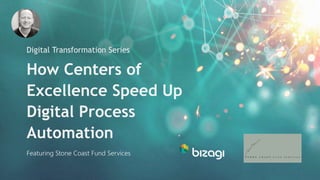 How Centers of
Excellence Speed Up
Digital Process
Automation
Digital Transformation Series
Featuring Stone Coast Fund Services
 