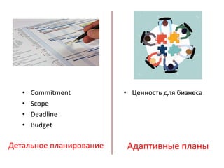 Детальное планирование Адаптивные планы
• Ценность для бизнеса• Commitment
• Scope
• Deadline
• Budget
 