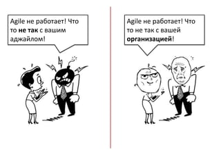 Agile не работает! Что
то не так с вашим
аджайлом!
Agile не работает! Что
то не так с вашей
организацией!
 