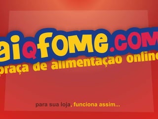 para sua loja , funciona assim... 