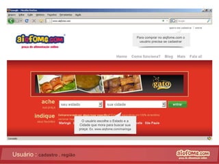 Usuário :  cadastro . região Para comprar no aiqfome.com o usuário precisa se cadastrar O usuário escolhe o Estado e a Cidade que mora para buscar sua praça:  Ex. www.aiqfome.com/maringa 