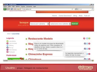 Usuário :  praça . listagem de restaurantes Esse é um modelo de praça de alimentação online do aiqfome.com. Para visualizar os detalhes da loja, basta o usuário clicar no + ou no nome da loja. As legendas representam o status da loja na praça 