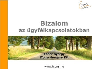 Bizalom
az ügyfélkapcsolatokban
Fedor György
iCons-Hungary Kft
www.icons.hu
 