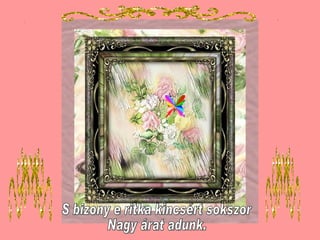 S bizony e ritka kincsért sokszor Nagy árat adunk. 