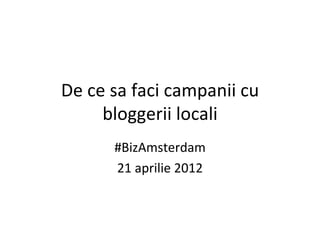 De ce sa faci campanii cu
     bloggerii locali
      #BizAmsterdam
      21 aprilie 2012
 