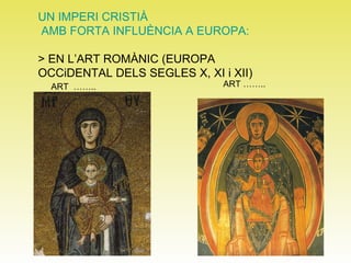 UN IMPERI CRISTIÀ AMB FORTA INFLUÈNCIA A EUROPA: > EN L’ART ROMÀNIC (EUROPA OCCiDENTAL DELS SEGLES X, XI i XII) ART  …….. ART …….. 