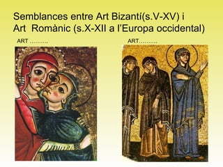 Semblances entre Art Bizantí(s.V-XV) i  Art  Romànic (s.X-XII a l’Europa occidental)  ART ………. ART………. 
