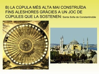 B) LA CÚPULA MÉS ALTA MAI CONSTRUÏDA  FINS ALESHORES GRÀCIES A UN JOC DE  CÚPULES QUE LA SOSTENEN:  Santa Sofia de Constantinoble 