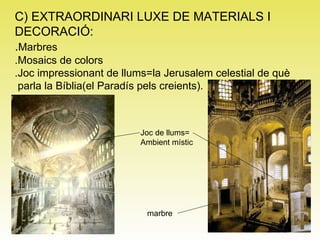 C) EXTRAORDINARI LUXE DE MATERIALS I  DECORACIÓ: . Marbres .Mosaics de colors .Joc impressionant de llums=la Jerusalem celestial de què parla la Bíblia(el Paradís pels creients). marbre Joc de llums= Ambient místic 