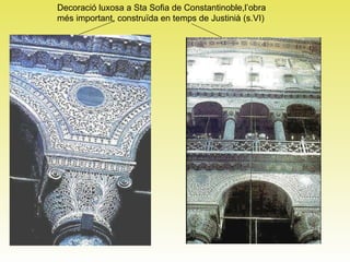 Decoració luxosa a Sta Sofia de Constantinoble,l’obra més important, construïda en temps de Justinià (s.VI) 